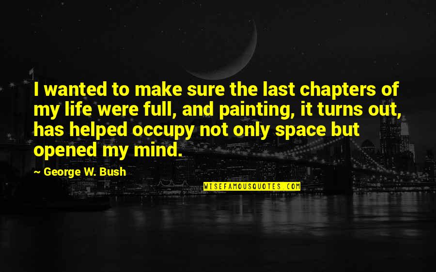 I'm Out Of My Mind Quotes By George W. Bush: I wanted to make sure the last chapters