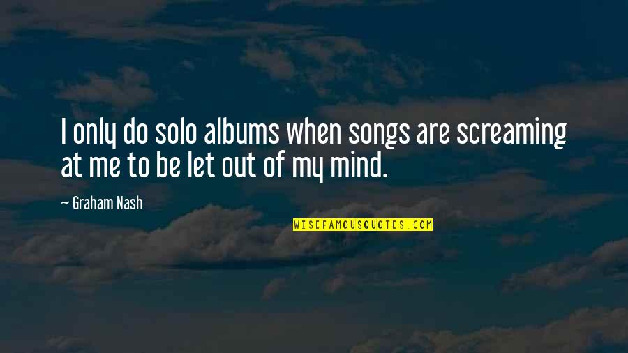 I'm Out Of My Mind Quotes By Graham Nash: I only do solo albums when songs are