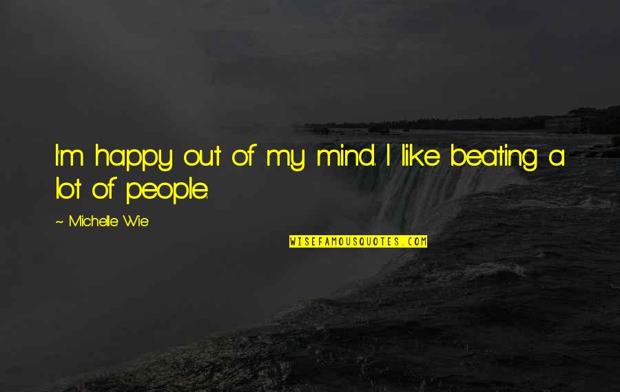 I'm Out Of My Mind Quotes By Michelle Wie: I'm happy out of my mind. I like