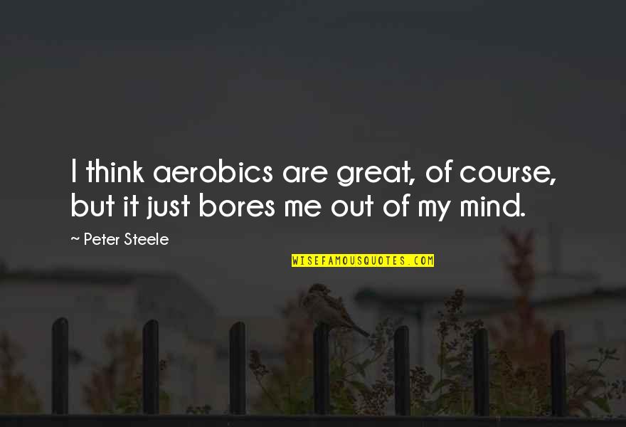 I'm Out Of My Mind Quotes By Peter Steele: I think aerobics are great, of course, but