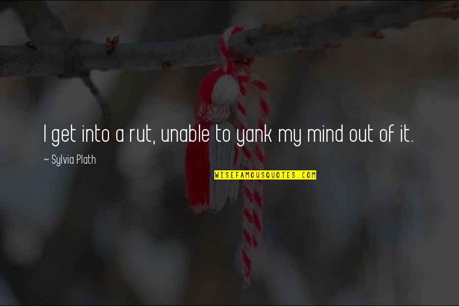 I'm Out Of My Mind Quotes By Sylvia Plath: I get into a rut, unable to yank