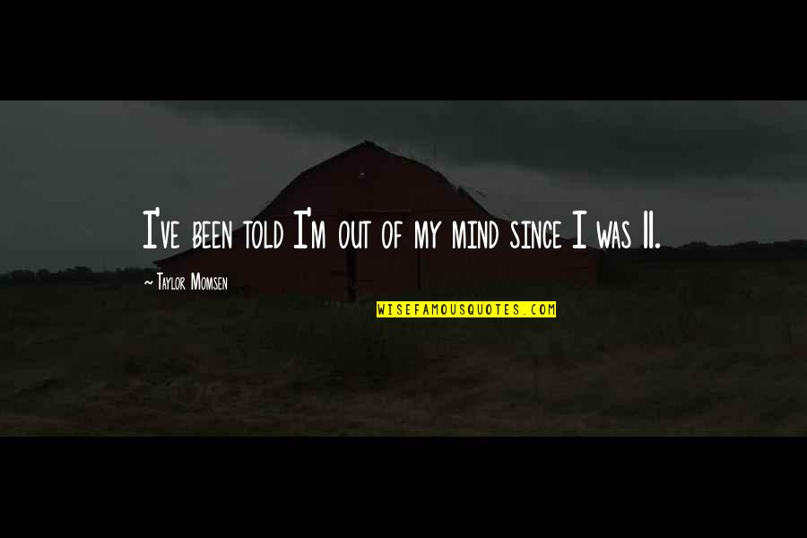I'm Out Of My Mind Quotes By Taylor Momsen: I've been told I'm out of my mind