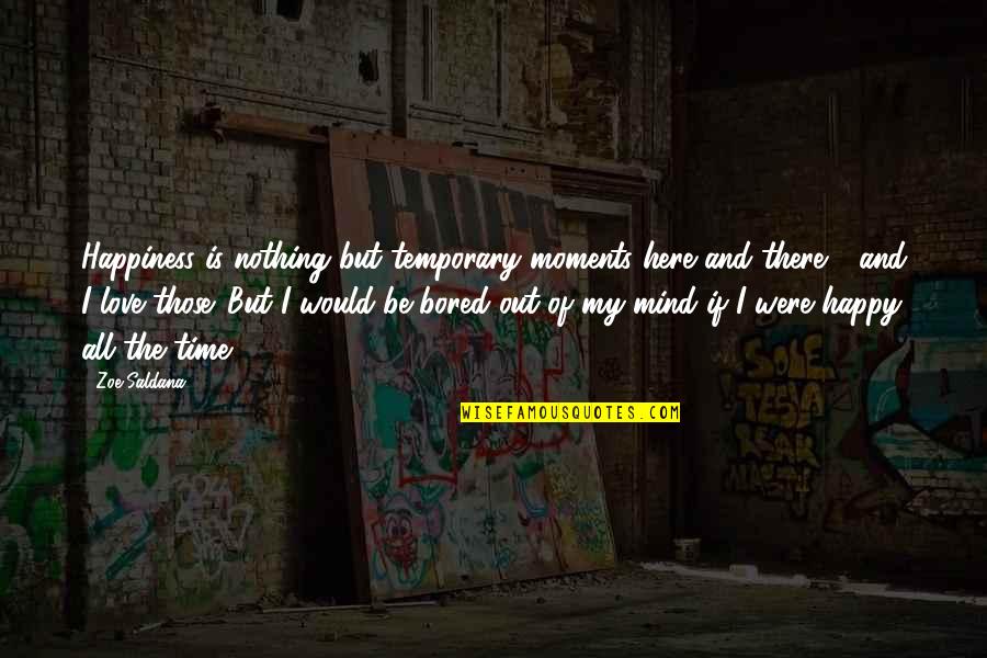 I'm Out Of My Mind Quotes By Zoe Saldana: Happiness is nothing but temporary moments here and