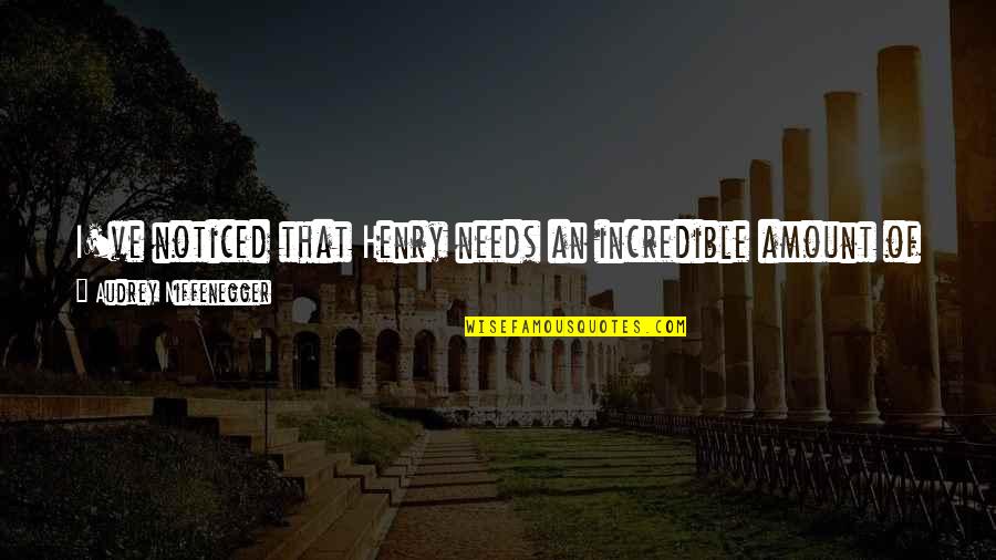 I'm Out Of Order Quotes By Audrey Niffenegger: I've noticed that Henry needs an incredible amount