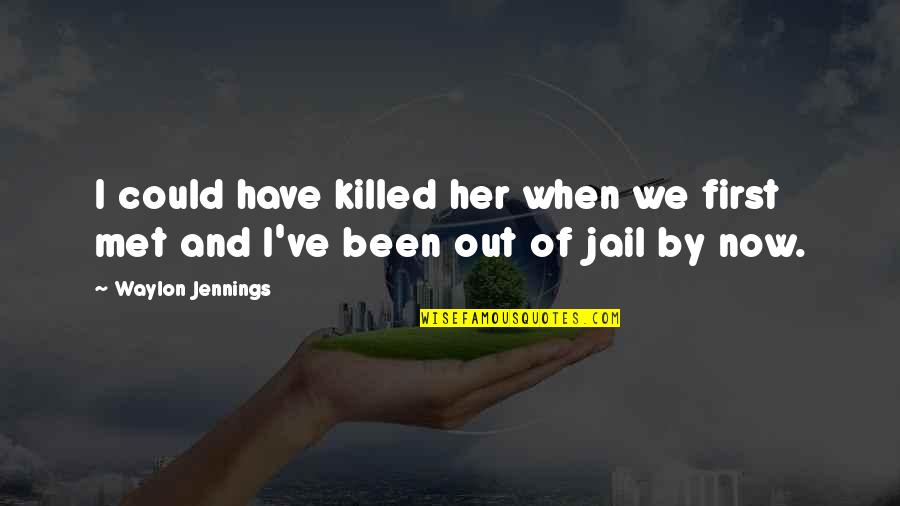 I'm Out Of Order Quotes By Waylon Jennings: I could have killed her when we first