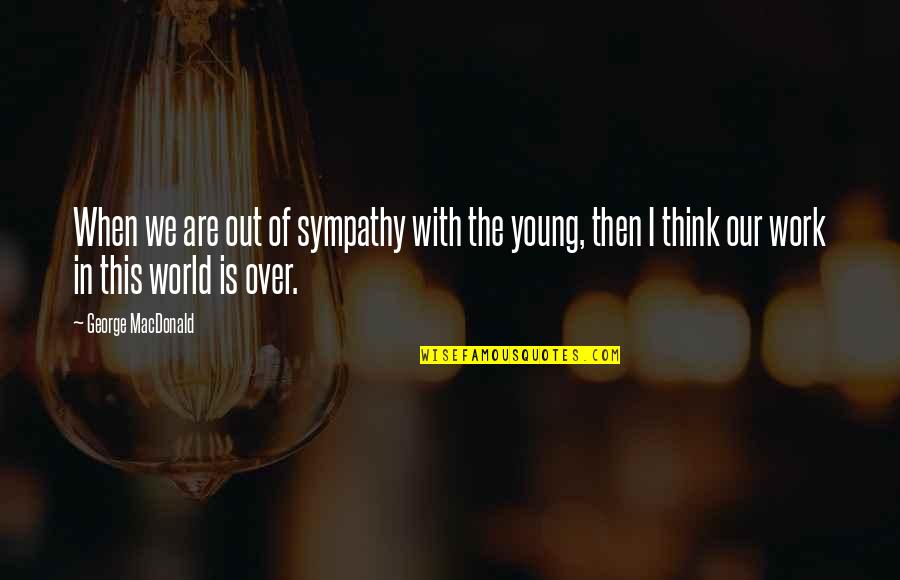 I'm Out Of This World Quotes By George MacDonald: When we are out of sympathy with the I'm Out Of This World Quotes By George MacDonald: When we are out of sympathy with the