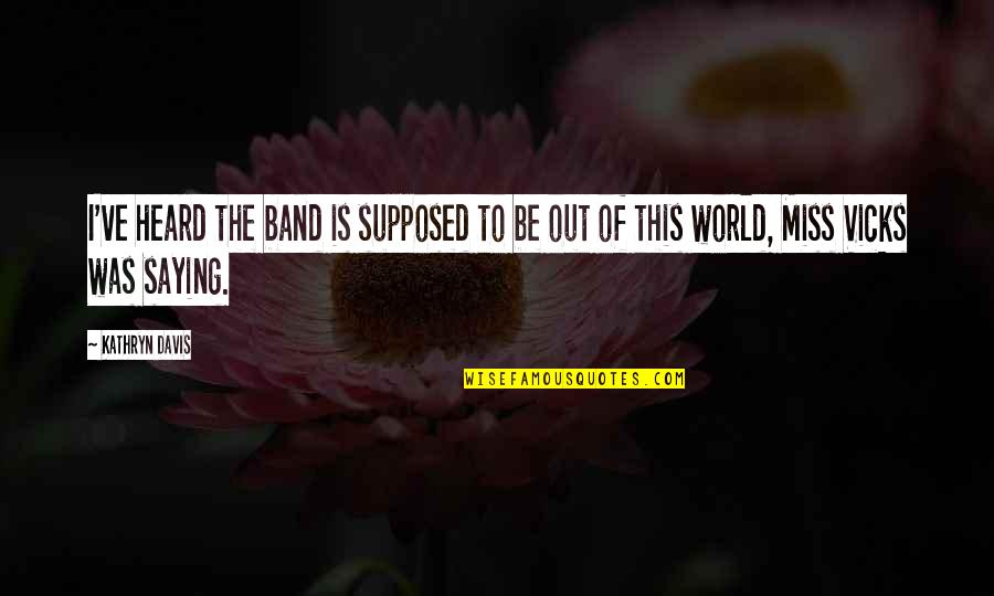 I'm Out Of This World Quotes By Kathryn Davis: I've heard the band is supposed to be
