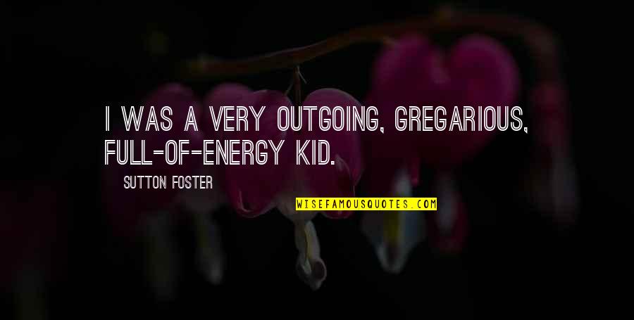 I'm Outgoing Quotes By Sutton Foster: I was a very outgoing, gregarious, full-of-energy kid.
