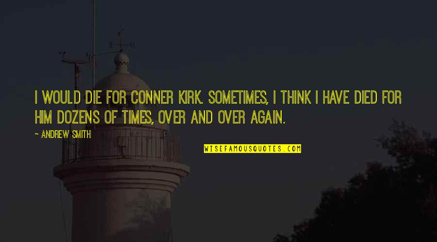 I'm Over Him Quotes By Andrew Smith: I would die for Conner Kirk. Sometimes, I I'm Over Him Quotes By Andrew Smith: I would die for Conner Kirk. Sometimes, I