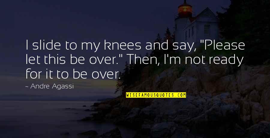 I'm Over It Quotes By Andre Agassi: I slide to my knees and say, "Please