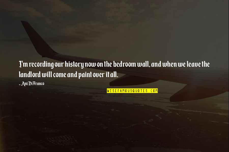 I'm Over It Quotes By Ani DiFranco: I'm recording our history now on the bedroom