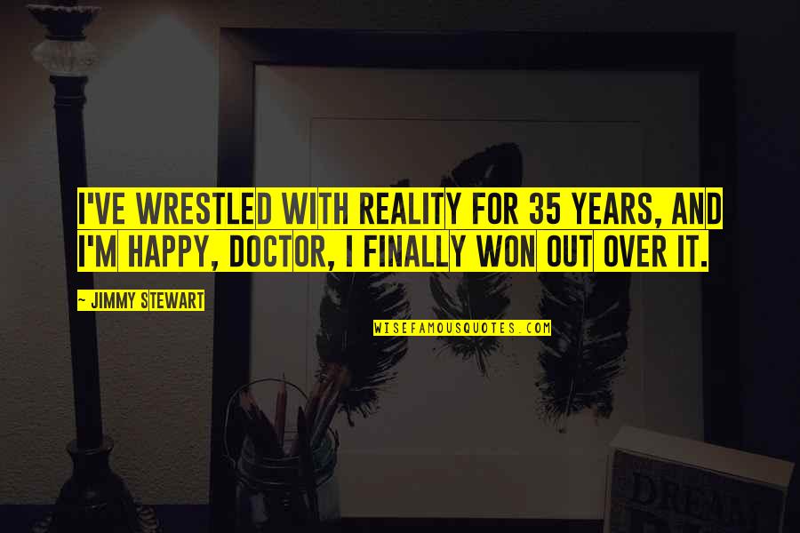 I'm Over It Quotes By Jimmy Stewart: I've wrestled with reality for 35 years, and I'm Over It Quotes By Jimmy Stewart: I've wrestled with reality for 35 years, and