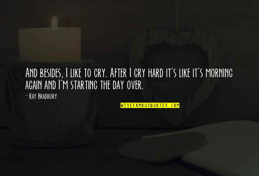 I'm Over It Quotes By Ray Bradbury: And besides, I like to cry. After I