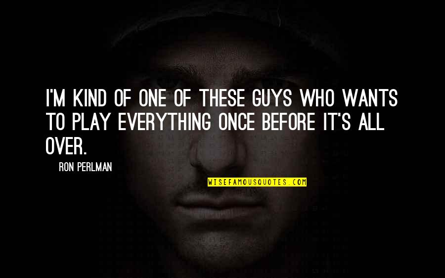 I'm Over It Quotes By Ron Perlman: I'm kind of one of these guys who