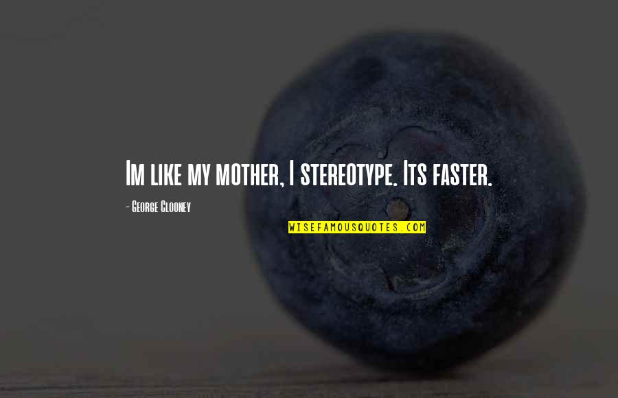 Im Over Quotes By George Clooney: Im like my mother, I stereotype. Its faster.