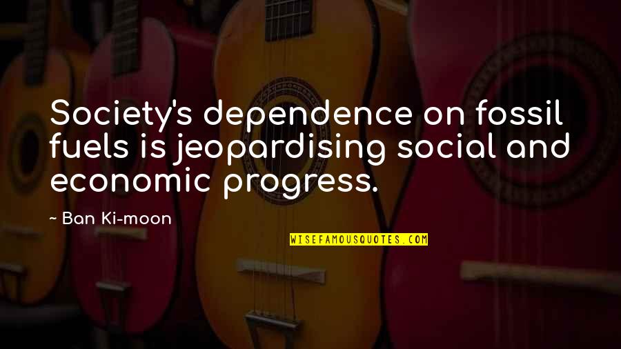 I'm Over The Moon Quotes By Ban Ki-moon: Society's dependence on fossil fuels is jeopardising social