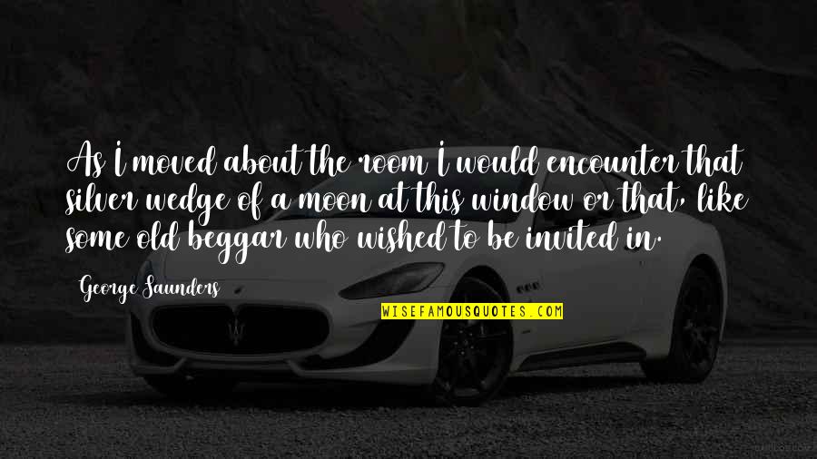 I'm Over The Moon Quotes By George Saunders: As I moved about the room I would I'm Over The Moon Quotes By George Saunders: As I moved about the room I would
