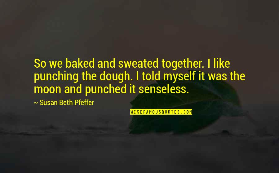 I'm Over The Moon Quotes By Susan Beth Pfeffer: So we baked and sweated together. I like I'm Over The Moon Quotes By Susan Beth Pfeffer: So we baked and sweated together. I like