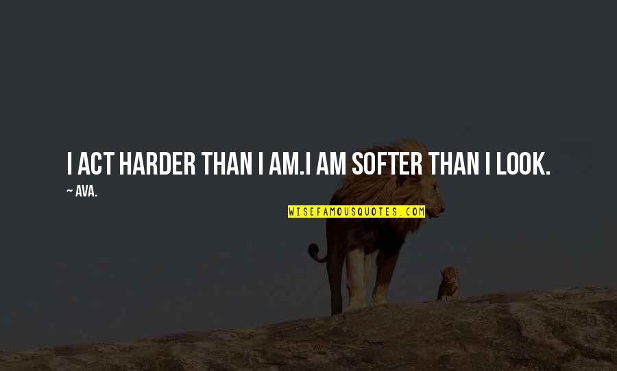 I'm Over You Poems Quotes By AVA.: i act harder than i am.i am softer