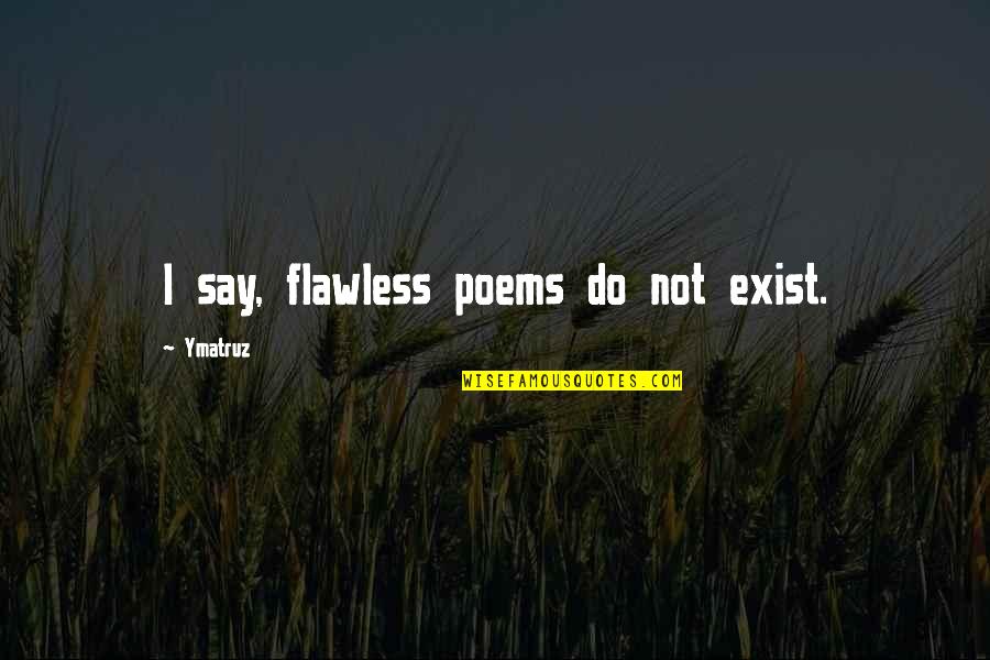 I'm Over You Poems Quotes By Ymatruz: I say, flawless poems do not exist. I'm Over You Poems Quotes By Ymatruz: I say, flawless poems do not exist.