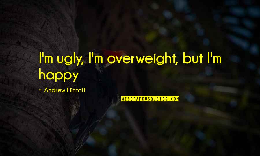 I'm Overweight Quotes By Andrew Flintoff: I'm ugly, I'm overweight, but I'm happy