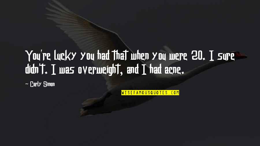 I'm Overweight Quotes By Carly Simon: You're lucky you had that when you were