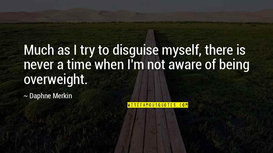 I'm Overweight Quotes By Daphne Merkin: Much as I try to disguise myself, there