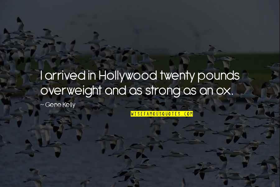 I'm Overweight Quotes By Gene Kelly: I arrived in Hollywood twenty pounds overweight and