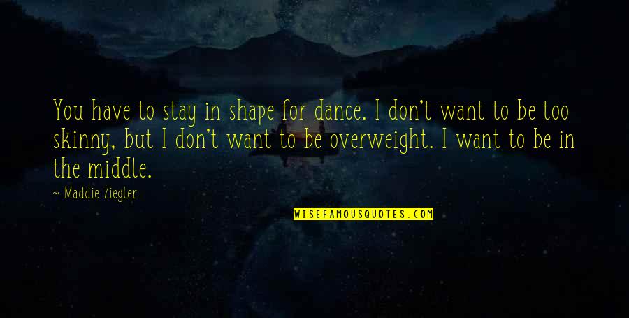 I'm Overweight Quotes By Maddie Ziegler: You have to stay in shape for dance.
