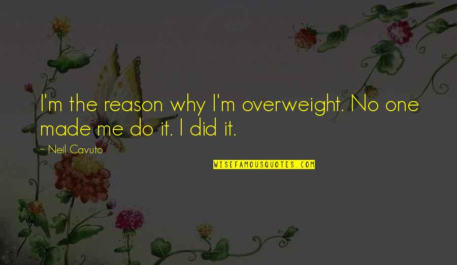 I'm Overweight Quotes By Neil Cavuto: I'm the reason why I'm overweight. No one