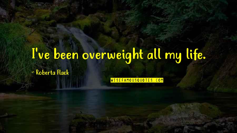 I'm Overweight Quotes By Roberta Flack: I've been overweight all my life.