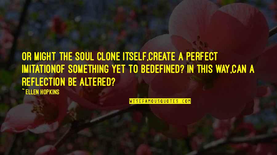 I'm Perfect The Way I Am Quotes By Ellen Hopkins: Or might the soul clone itself,create a perfect I'm Perfect The Way I Am Quotes By Ellen Hopkins: Or might the soul clone itself,create a perfect