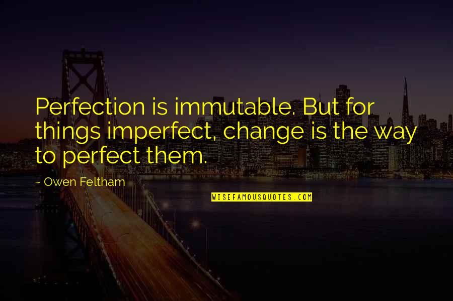 I'm Perfect The Way I Am Quotes By Owen Feltham: Perfection is immutable. But for things imperfect, change