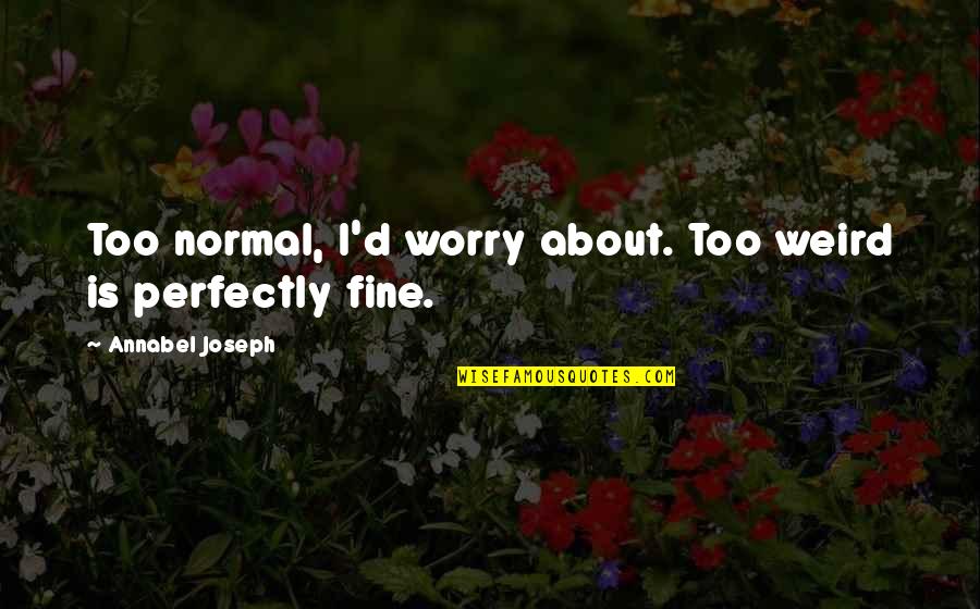 I'm Perfectly Fine Quotes By Annabel Joseph: Too normal, I'd worry about. Too weird is I'm Perfectly Fine Quotes By Annabel Joseph: Too normal, I'd worry about. Too weird is