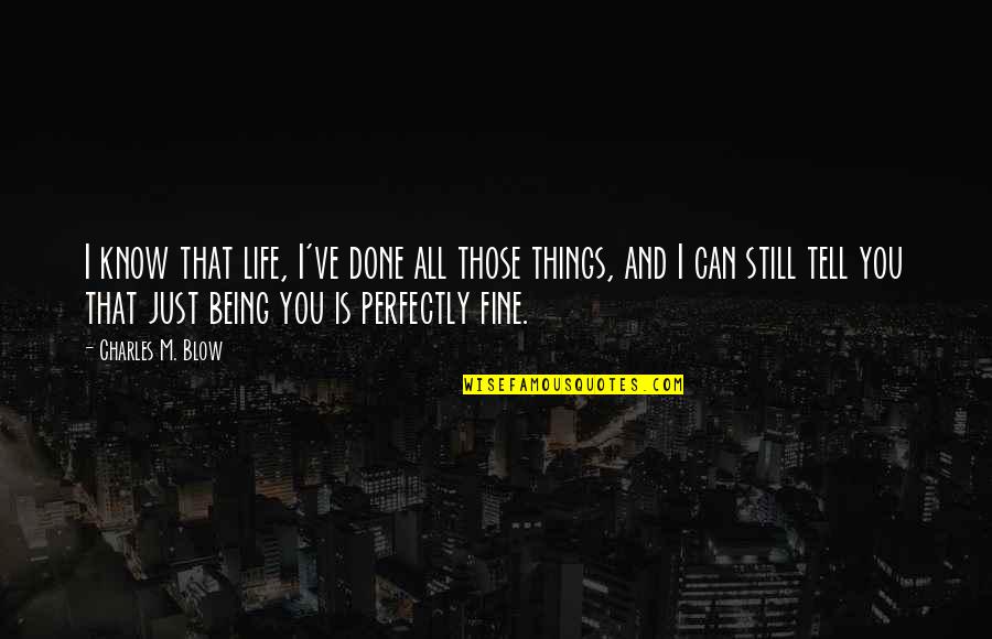 I'm Perfectly Fine Quotes By Charles M. Blow: I know that life, I've done all those I'm Perfectly Fine Quotes By Charles M. Blow: I know that life, I've done all those