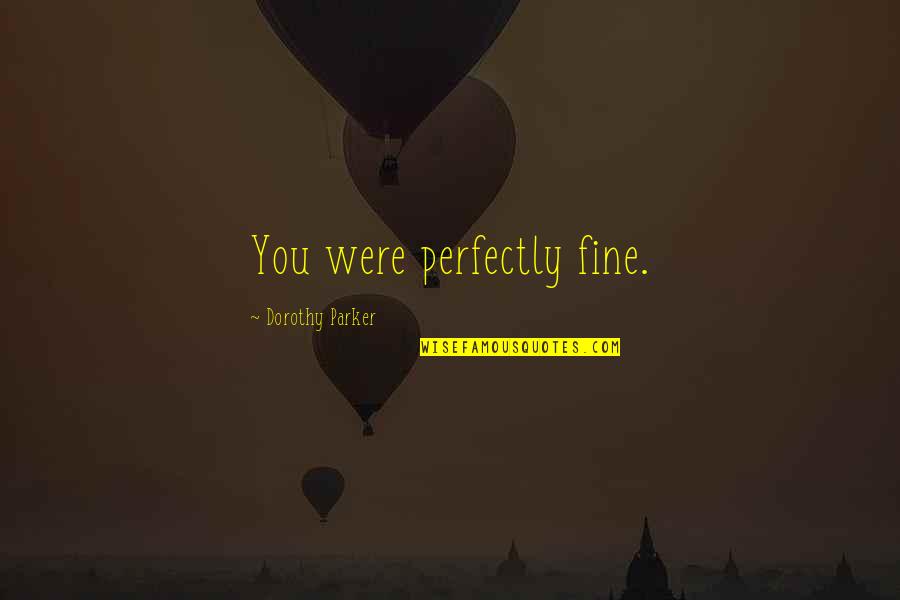 I'm Perfectly Fine Quotes By Dorothy Parker: You were perfectly fine. I'm Perfectly Fine Quotes By Dorothy Parker: You were perfectly fine.
