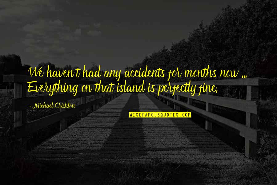 I'm Perfectly Fine Quotes By Michael Crichton: We haven't had any accidents for months now I'm Perfectly Fine Quotes By Michael Crichton: We haven't had any accidents for months now
