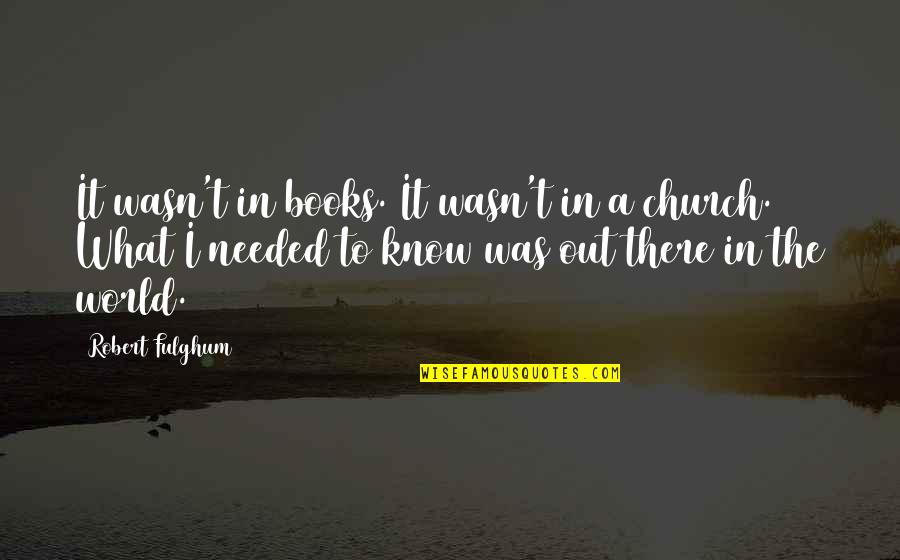 I'm Perfectly Fine Quotes By Robert Fulghum: It wasn't in books. It wasn't in a I'm Perfectly Fine Quotes By Robert Fulghum: It wasn't in books. It wasn't in a