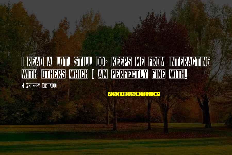 I'm Perfectly Fine Quotes By Venessa Kimball: I read a lot, still do; keeps me I'm Perfectly Fine Quotes By Venessa Kimball: I read a lot, still do; keeps me