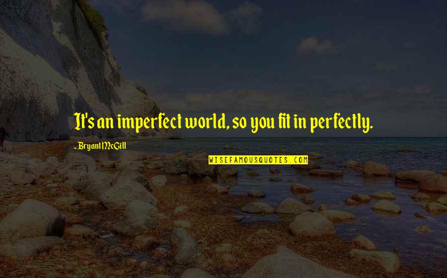 I'm Perfectly Imperfect Quotes By Bryant McGill: It's an imperfect world, so you fit in