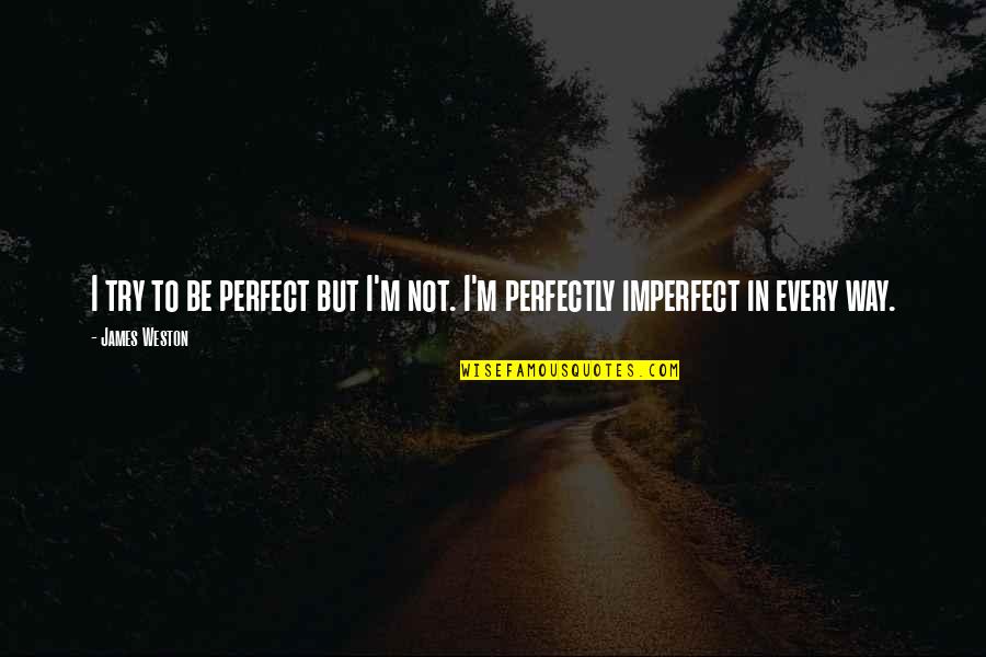 I'm Perfectly Imperfect Quotes By James Weston: I try to be perfect but I'm not.