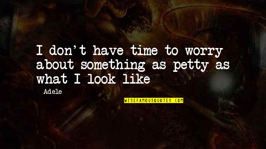 I'm Petty Quotes By Adele: I don't have time to worry about something