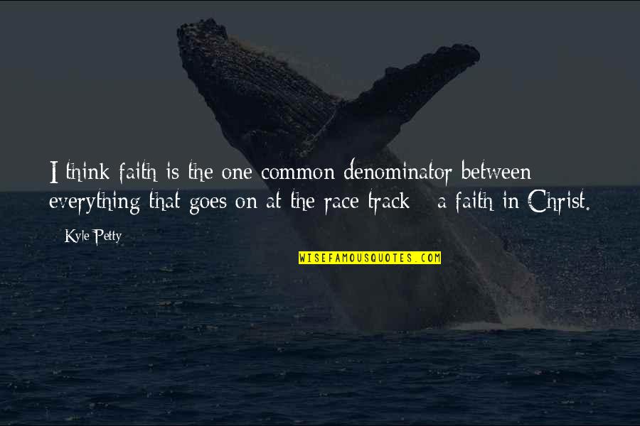 I'm Petty Quotes By Kyle Petty: I think faith is the one common denominator