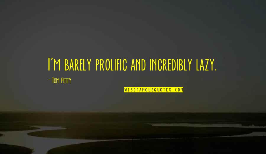 I'm Petty Quotes By Tom Petty: I'm barely prolific and incredibly lazy.