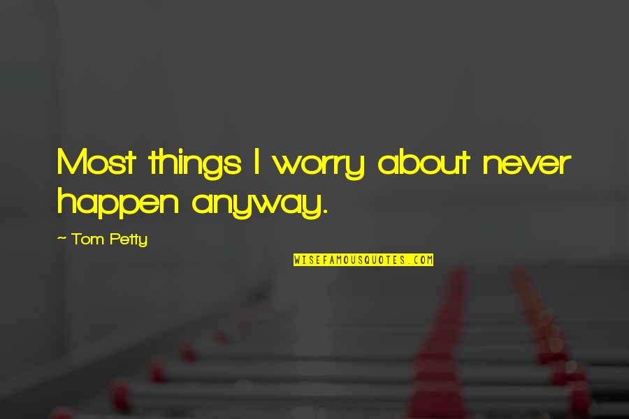 I'm Petty Quotes By Tom Petty: Most things I worry about never happen anyway.