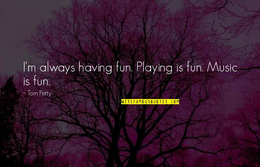 I'm Petty Quotes By Tom Petty: I'm always having fun. Playing is fun. Music