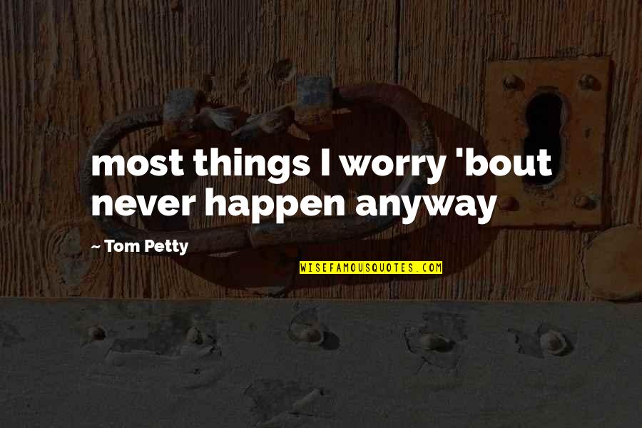 I'm Petty Quotes By Tom Petty: most things I worry 'bout never happen anyway