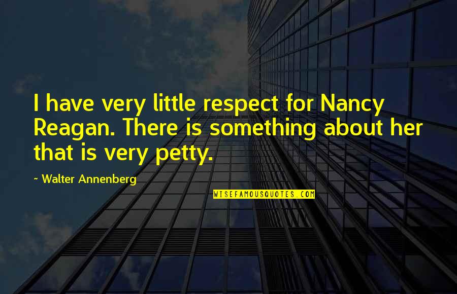 I'm Petty Quotes By Walter Annenberg: I have very little respect for Nancy Reagan.