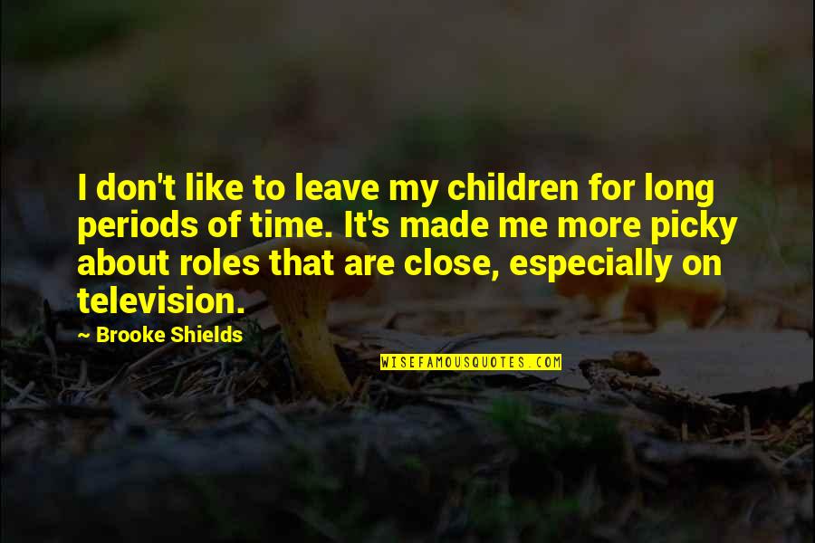 I'm Picky Quotes By Brooke Shields: I don't like to leave my children for I'm Picky Quotes By Brooke Shields: I don't like to leave my children for