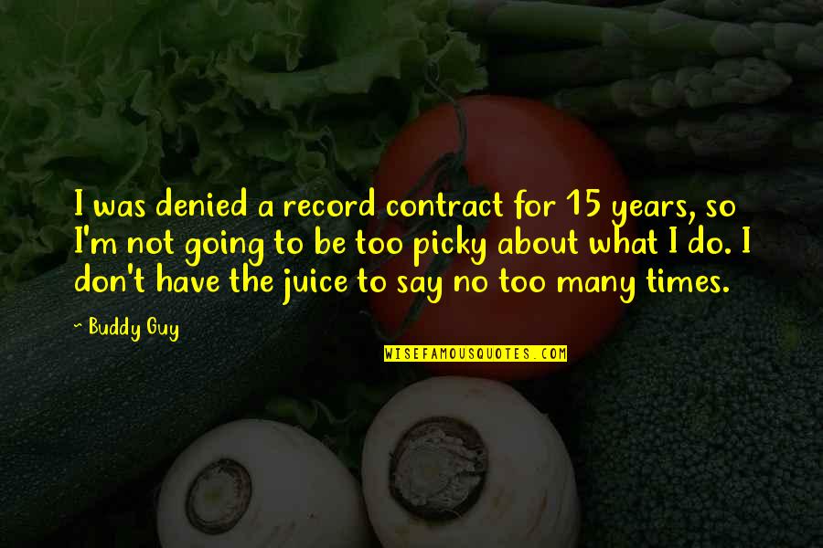 I'm Picky Quotes By Buddy Guy: I was denied a record contract for 15 I'm Picky Quotes By Buddy Guy: I was denied a record contract for 15